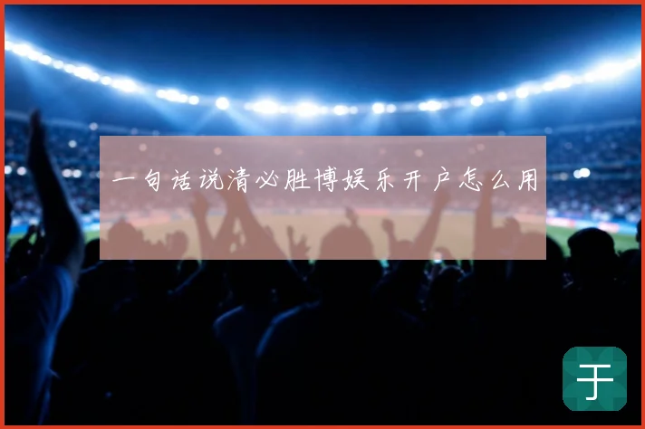 一句话说清必胜博娱乐开户怎么用