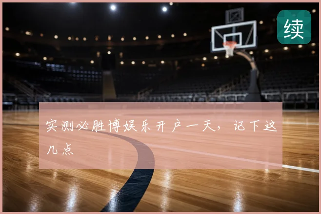 实测必胜博娱乐开户一天，记下这几点