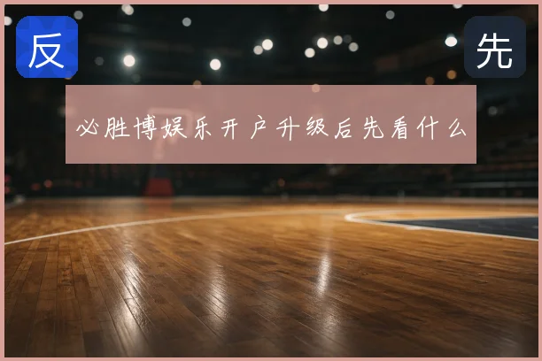 必胜博娱乐开户升级后先看什么