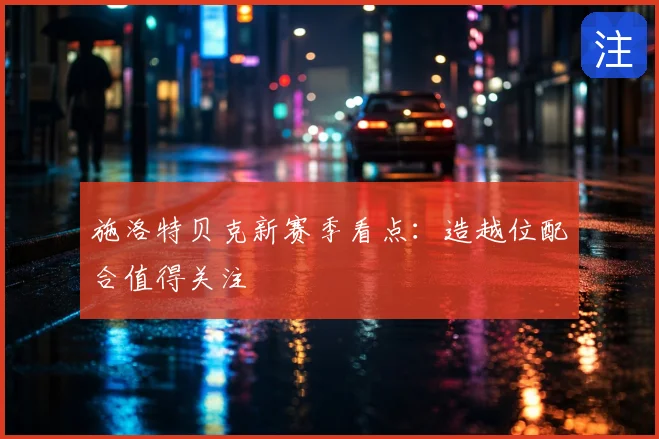 施洛特贝克新赛季看点：造越位配合值得关注